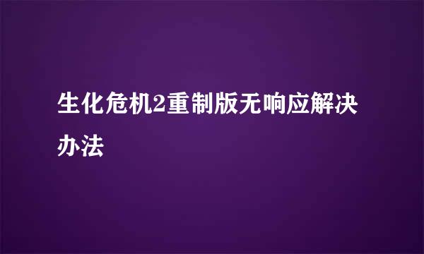 生化危机2重制版无响应解决办法