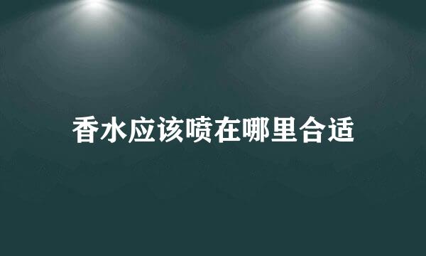 香水应该喷在哪里合适