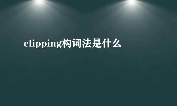 clipping构词法是什么