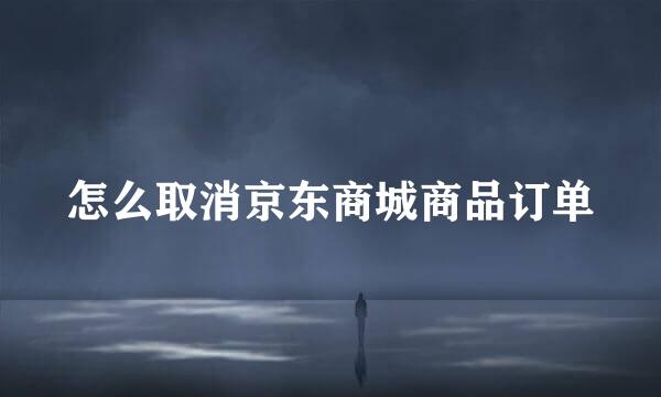 怎么取消京东商城商品订单