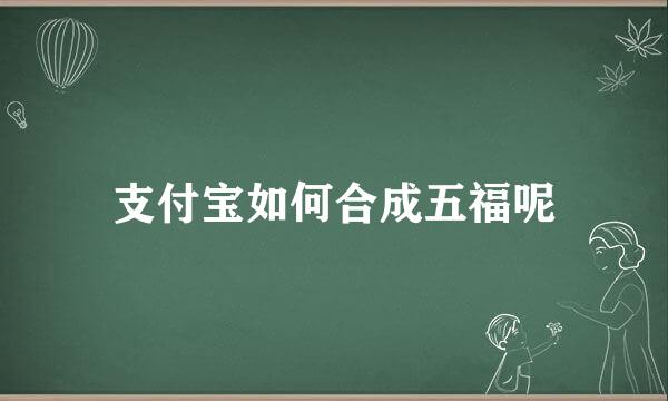 支付宝如何合成五福呢