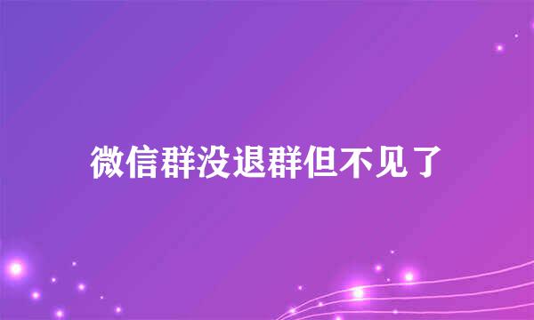 微信群没退群但不见了