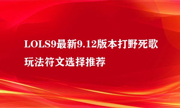 LOLS9最新9.12版本打野死歌玩法符文选择推荐
