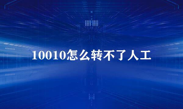 10010怎么转不了人工
