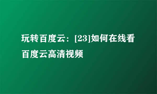 玩转百度云：[23]如何在线看百度云高清视频