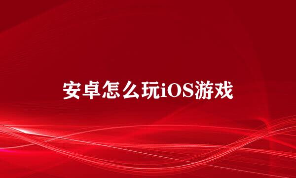 安卓怎么玩iOS游戏