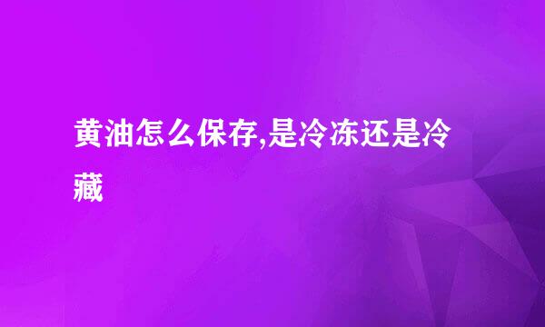黄油怎么保存,是冷冻还是冷藏