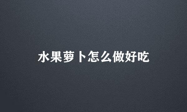 水果萝卜怎么做好吃