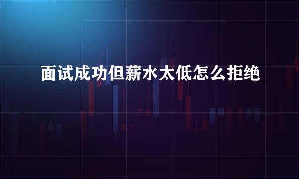 面试成功但薪水太低怎么拒绝