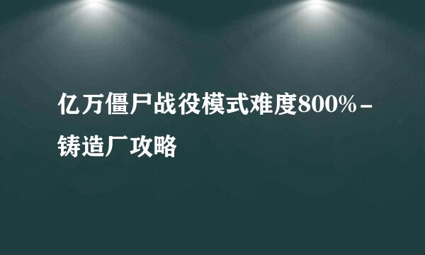 亿万僵尸战役模式难度800%-铸造厂攻略