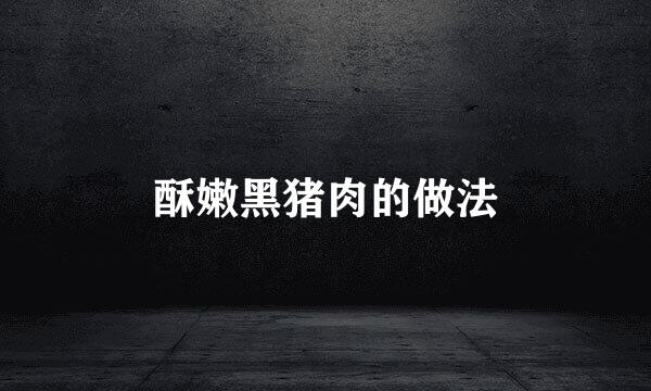 酥嫩黑猪肉的做法
