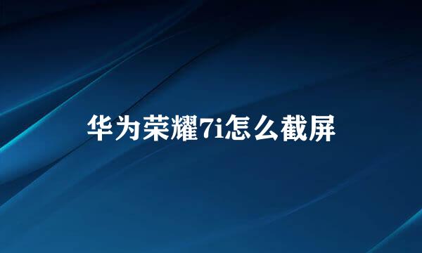 华为荣耀7i怎么截屏