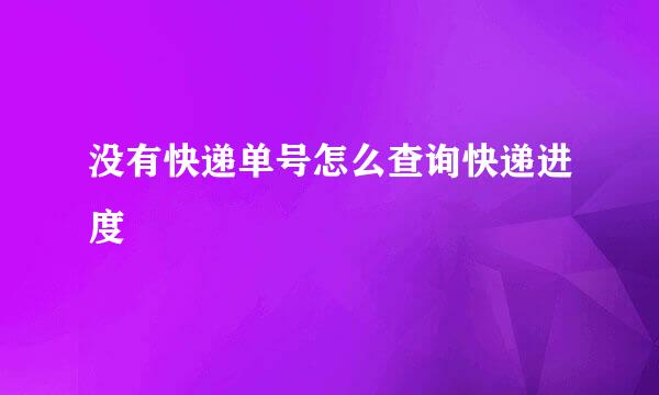 没有快递单号怎么查询快递进度