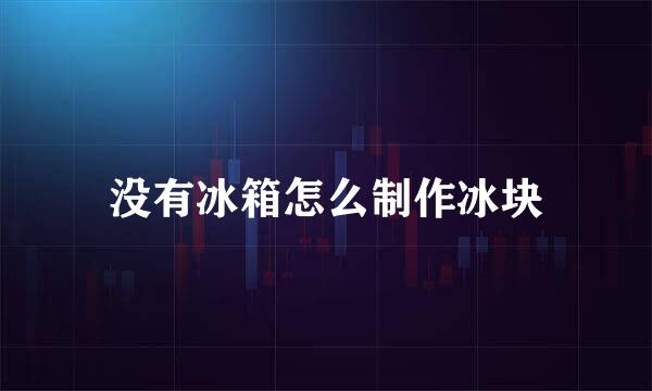 没有冰箱怎么制作冰块