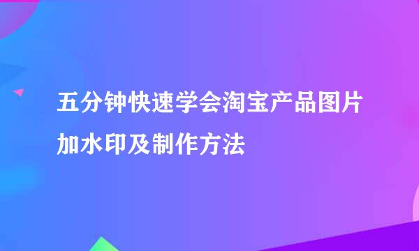 五分钟快速学会淘宝产品图片加水印及制作方法