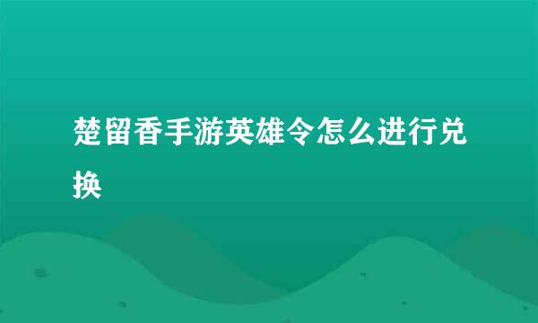 楚留香手游英雄令怎么进行兑换