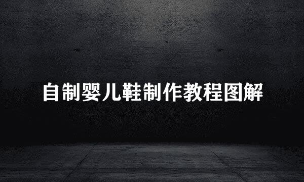 自制婴儿鞋制作教程图解