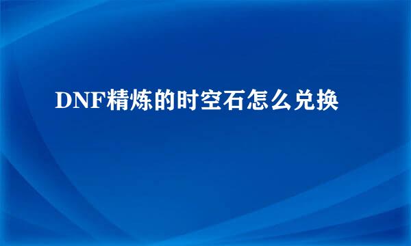DNF精炼的时空石怎么兑换