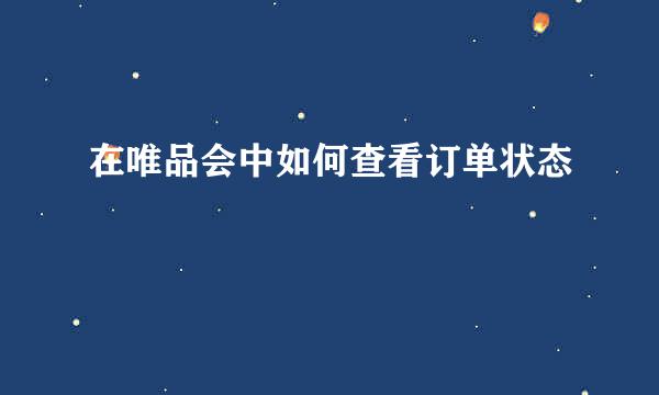 在唯品会中如何查看订单状态