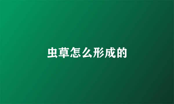 虫草怎么形成的