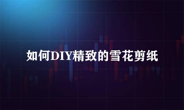 如何DIY精致的雪花剪纸