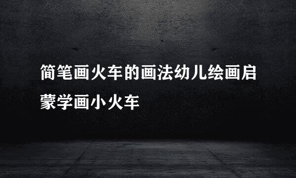 简笔画火车的画法幼儿绘画启蒙学画小火车