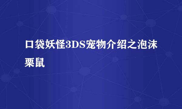 口袋妖怪3DS宠物介绍之泡沫栗鼠
