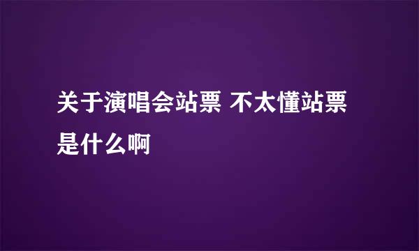关于演唱会站票 不太懂站票是什么啊