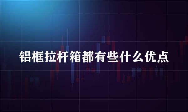 铝框拉杆箱都有些什么优点