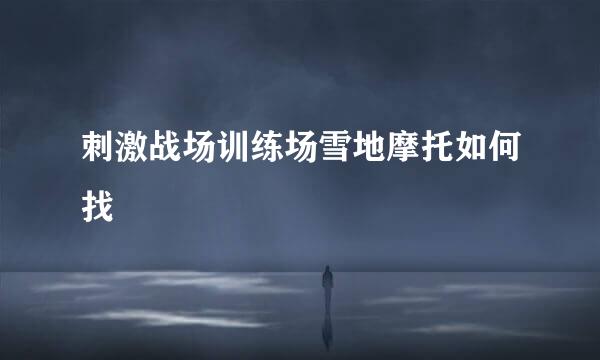 刺激战场训练场雪地摩托如何找