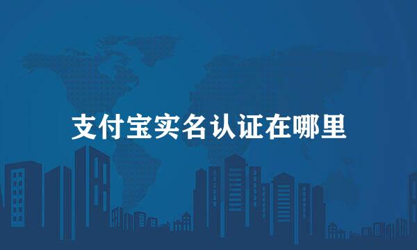 支付宝实名认证在哪里