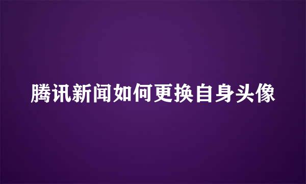 腾讯新闻如何更换自身头像
