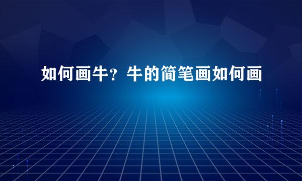 如何画牛？牛的简笔画如何画