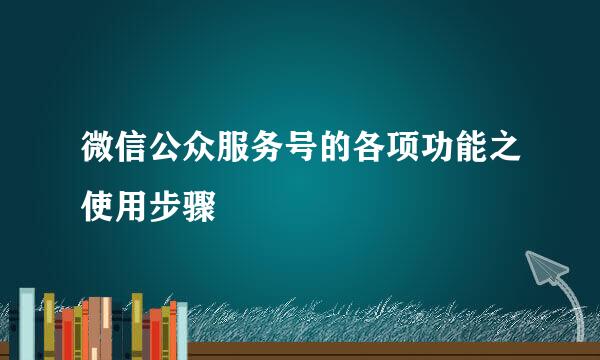 微信公众服务号的各项功能之使用步骤