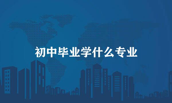 初中毕业学什么专业