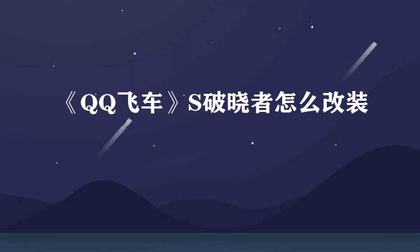 《QQ飞车》S破晓者怎么改装