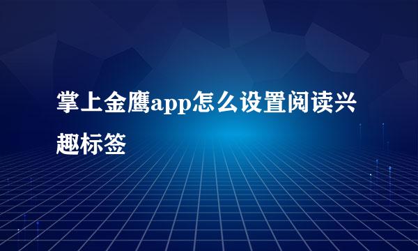 掌上金鹰app怎么设置阅读兴趣标签