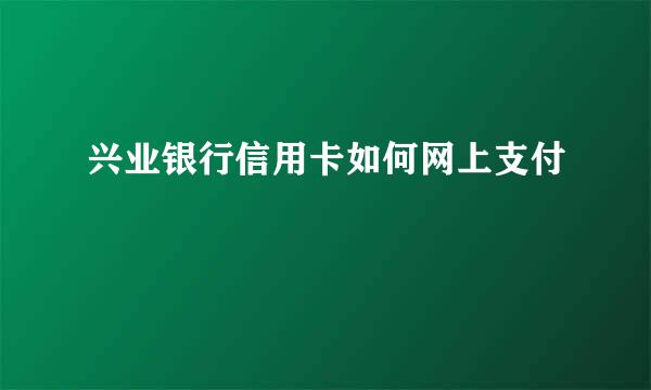 兴业银行信用卡如何网上支付