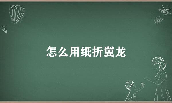 怎么用纸折翼龙