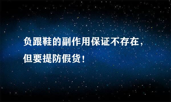 负跟鞋的副作用保证不存在，但要提防假货！