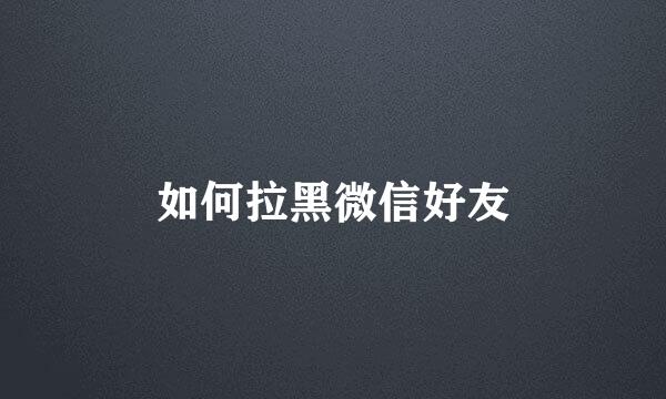 如何拉黑微信好友