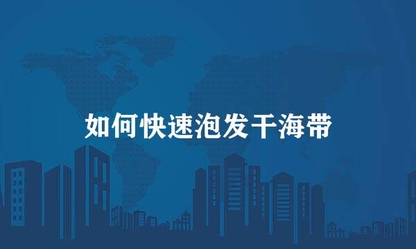如何快速泡发干海带