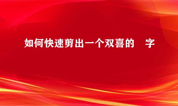 如何快速剪出一个双喜的囍字