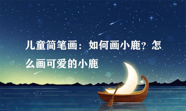 儿童简笔画：如何画小鹿？怎么画可爱的小鹿