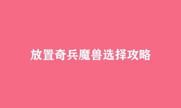 放置奇兵魔兽选择攻略