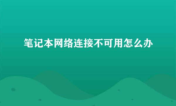 笔记本网络连接不可用怎么办