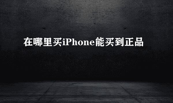在哪里买iPhone能买到正品
