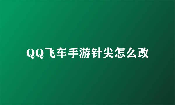 QQ飞车手游针尖怎么改