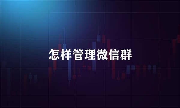 怎样管理微信群