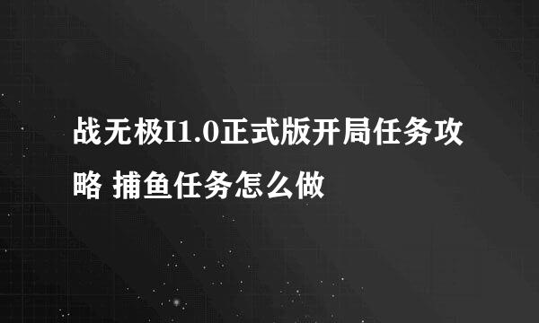 战无极I1.0正式版开局任务攻略 捕鱼任务怎么做